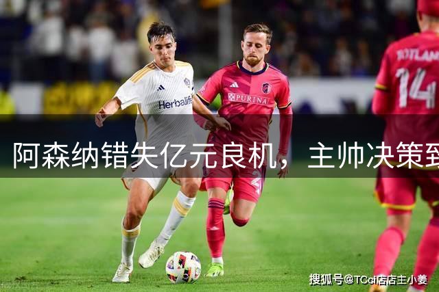 阿森纳错失亿元良机，主帅决策致争冠梦碎
