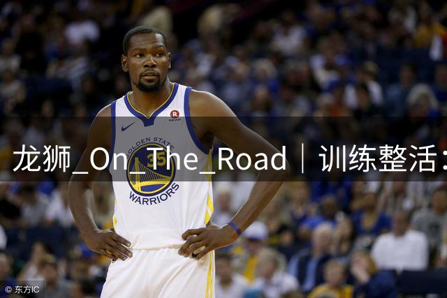 龙狮 On The Road｜训练整活：干扰投篮只能用声音 禁止身体接触